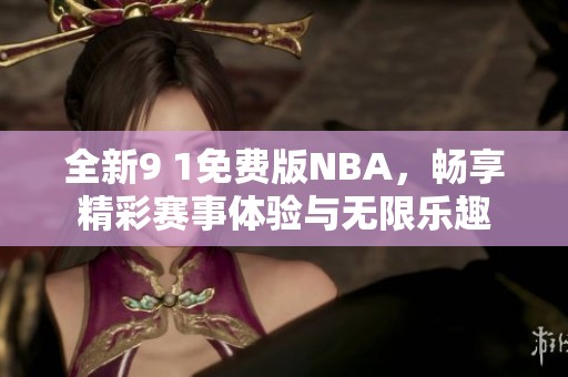 全新9 1免费版NBA，畅享精彩赛事体验与无限乐趣