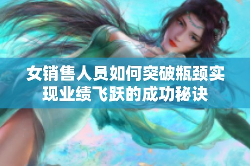 女销售人员如何突破瓶颈实现业绩飞跃的成功秘诀