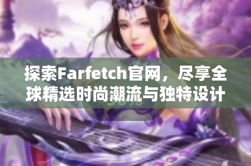 探索Farfetch官网，尽享全球精选时尚潮流与独特设计购物体验