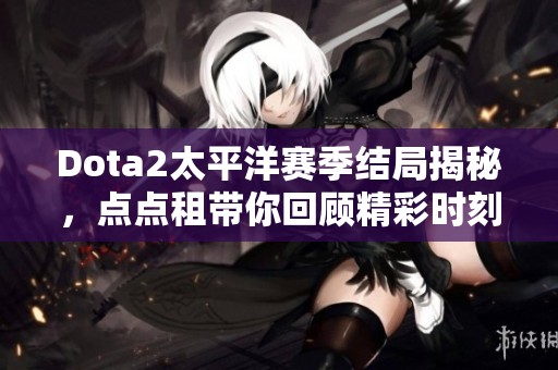 Dota2太平洋赛季结局揭秘，点点租带你回顾精彩时刻