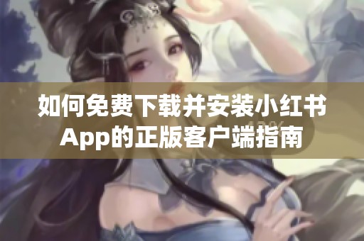 如何免费下载并安装小红书App的正版客户端指南