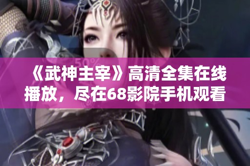 《武神主宰》高清全集在线播放，尽在68影院手机观看宝典