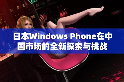 日本Windows Phone在中国市场的全新探索与挑战