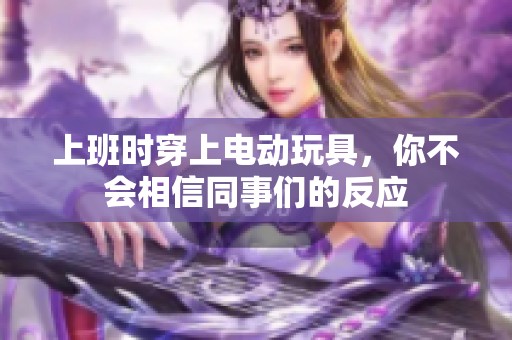 上班时穿上电动玩具，你不会相信同事们的反应