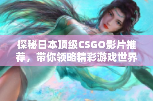 探秘日本顶级CSGO影片推荐，带你领略精彩游戏世界