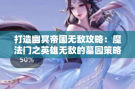 打造幽冥帝国无敌攻略：魔法门之英雄无敌的墓园策略解析