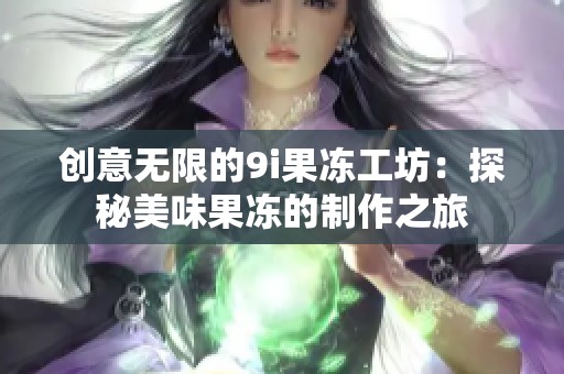 创意无限的9i果冻工坊：探秘美味果冻的制作之旅