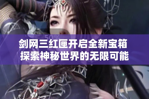 剑网三红匣开启全新宝箱 探索神秘世界的无限可能