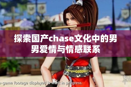 探索国产chase文化中的男男爱情与情感联系