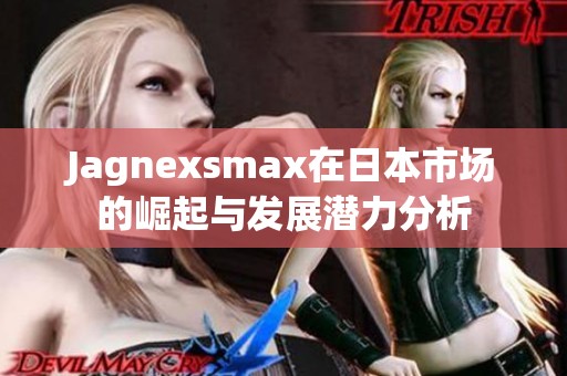 Jagnexsmax在日本市场的崛起与发展潜力分析