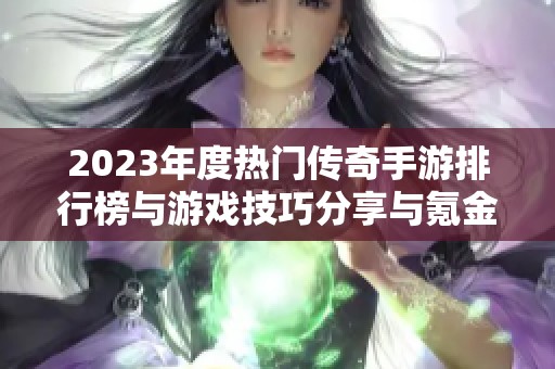 2023年度热门传奇手游排行榜与游戏技巧分享与氪金指南