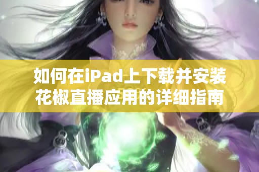 如何在iPad上下载并安装花椒直播应用的详细指南