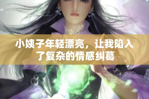 小姨子年轻漂亮，让我陷入了复杂的情感纠葛