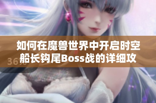 如何在魔兽世界中开启时空船长钩尾Boss战的详细攻略