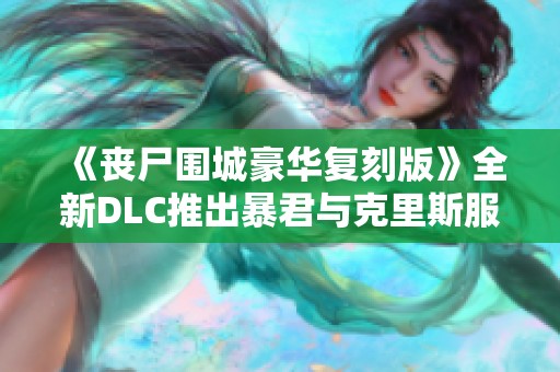 《丧尸围城豪华复刻版》全新DLC推出暴君与克里斯服装预告