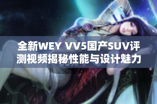 全新WEY VV5国产SUV评测视频揭秘性能与设计魅力