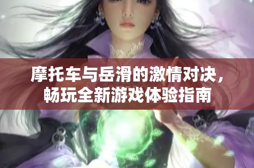 摩托车与岳滑的激情对决，畅玩全新游戏体验指南