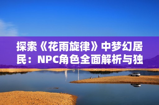 探索《花雨旋律》中梦幻居民：NPC角色全面解析与独特魅力展现