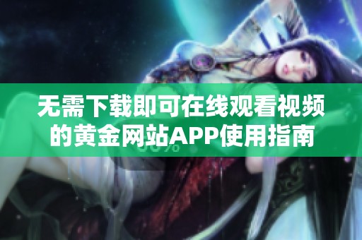 无需下载即可在线观看视频的黄金网站APP使用指南