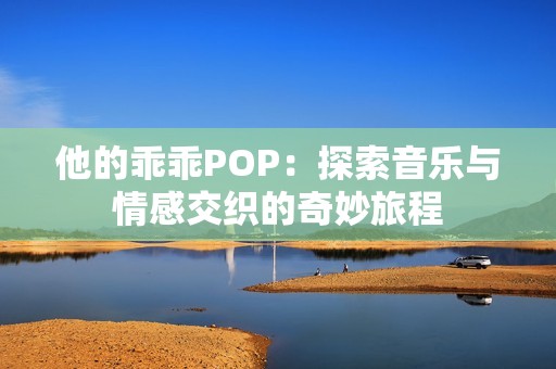 他的乖乖POP：探索音乐与情感交织的奇妙旅程