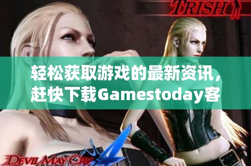 轻松获取游戏的最新资讯，赶快下载Gamestoday客户端吧！