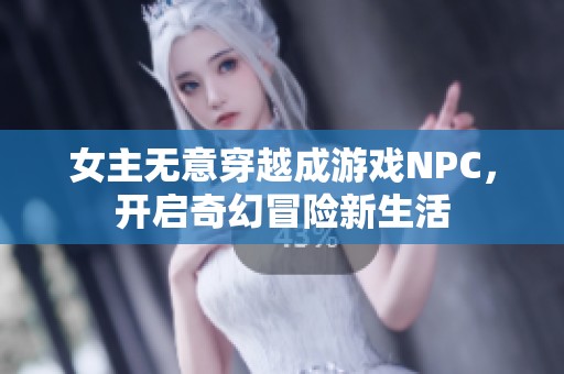 女主无意穿越成游戏NPC，开启奇幻冒险新生活