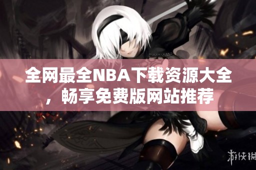 全网最全NBA下载资源大全，畅享免费版网站推荐