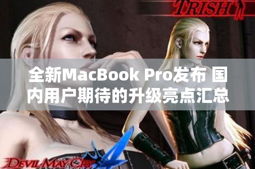 全新MacBook Pro发布 国内用户期待的升级亮点汇总