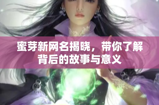 蜜芽新网名揭晓，带你了解背后的故事与意义