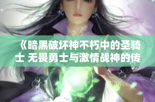 《暗黑破坏神不朽中的圣骑士 无畏勇士与激情战神的传奇》