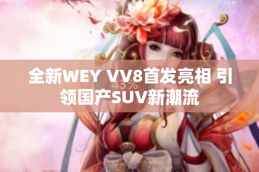 全新WEY VV8首发亮相 引领国产SUV新潮流