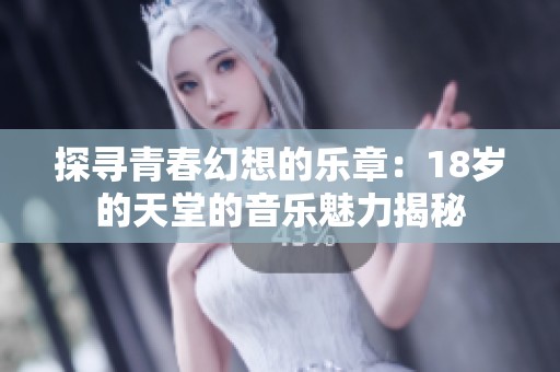 探寻青春幻想的乐章：18岁的天堂的音乐魅力揭秘