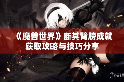 《魔兽世界》断其臂膀成就获取攻略与技巧分享