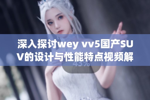 深入探讨wey vv5国产SUV的设计与性能特点视频解读