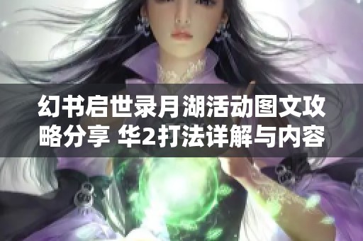 幻书启世录月湖活动图文攻略分享 华2打法详解与内容概述