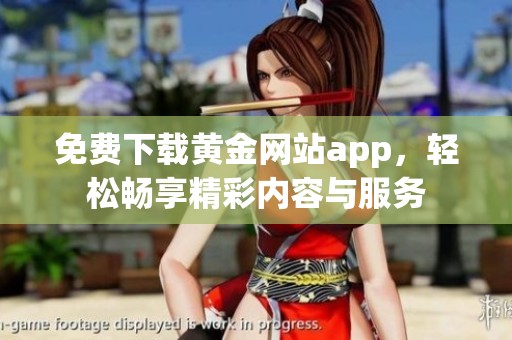 免费下载黄金网站app，轻松畅享精彩内容与服务