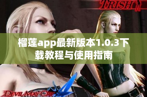 榴莲app最新版本1.0.3下载教程与使用指南