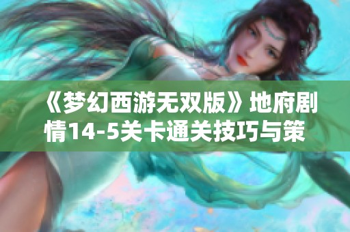 《梦幻西游无双版》地府剧情14-5关卡通关技巧与策略解析