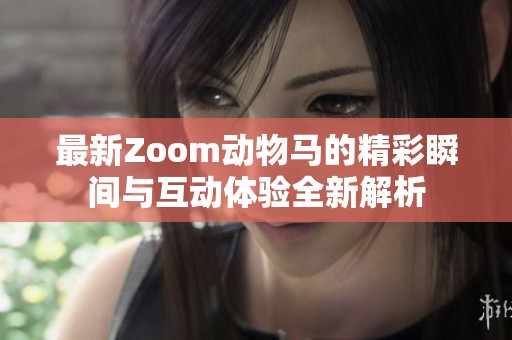 最新Zoom动物马的精彩瞬间与互动体验全新解析