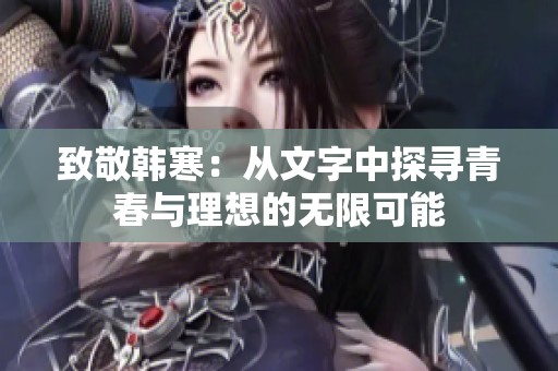 致敬韩寒：从文字中探寻青春与理想的无限可能