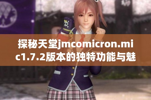 探秘天堂jmcomicron.mic1.7.2版本的独特功能与魅力