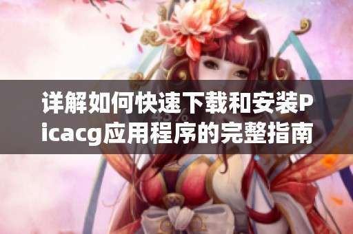 详解如何快速下载和安装Picacg应用程序的完整指南