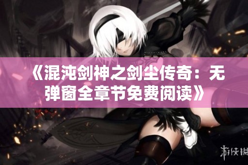 《混沌剑神之剑尘传奇：无弹窗全章节免费阅读》