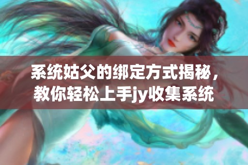 系统姑父的绑定方式揭秘，教你轻松上手jy收集系统