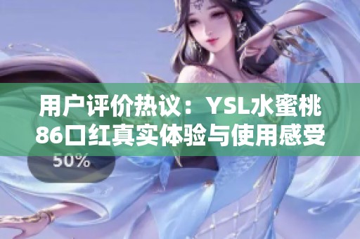 用户评价热议：YSL水蜜桃86口红真实体验与使用感受分享