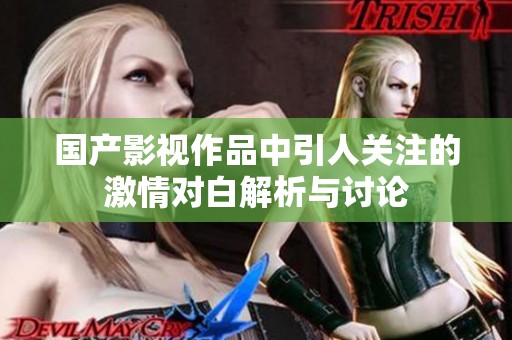 国产影视作品中引人关注的激情对白解析与讨论