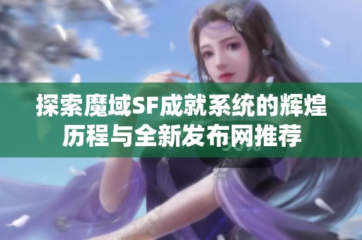 探索魔域SF成就系统的辉煌历程与全新发布网推荐