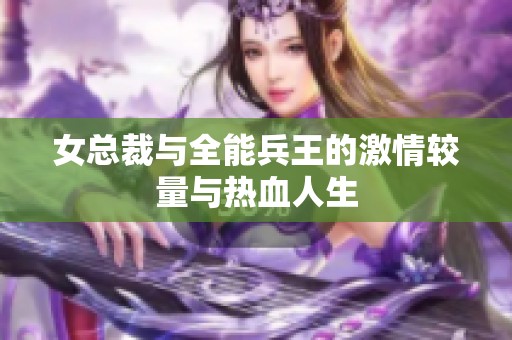 女总裁与全能兵王的激情较量与热血人生