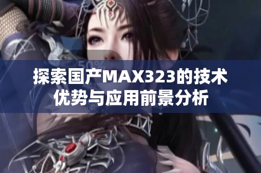 探索国产MAX323的技术优势与应用前景分析