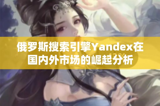 俄罗斯搜索引擎Yandex在国内外市场的崛起分析